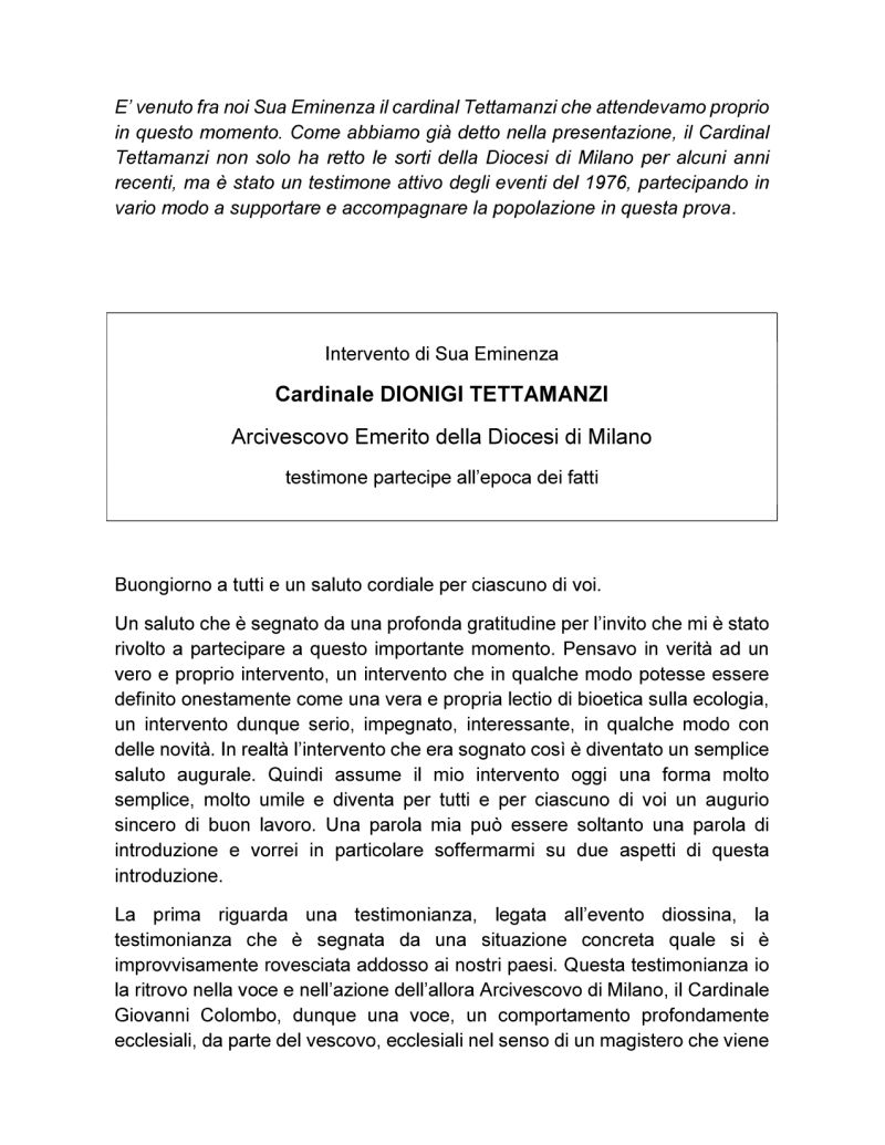 Intervento del Cardinale Dionigi Tettamanzi al convegno tenuto presso il Centro Pastorale Ambrosiano (ex Seminario diocesano), il 14 maggio 2016, a cura dell'Ordine dei Medici di Monza e Brianza, per il 40esimo dell'evento Diossina a Seveso Intervento del Cardinale Dionigi Tettamanzi al convegno tenuto presso il Centro Pastorale Ambrosiano (ex Seminario diocesano), il 14 maggio 2016, a cura dell'Ordine dei Medici di Monza e Brianza, per il 40esimo dell'evento Diossina a Seveso